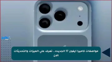 مواصفات كاميرا آيفون 17 الجديدة.. تعرف على الميزات والتحديثات الآن